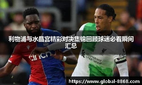 利物浦与水晶宫精彩对决集锦回顾球迷必看瞬间汇总
